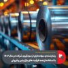 ابراز رضایت مشتریان داخلی و رشد ۱۷ درصدی صادرات محصولات فولاد مبارکه