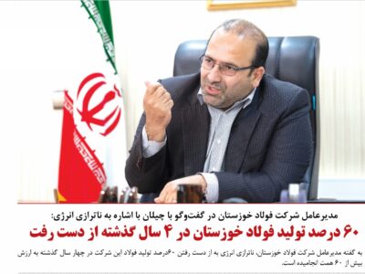۶۰ درصد تولید فولاد خوزستان در ۴ سال گذشته از دست رفت