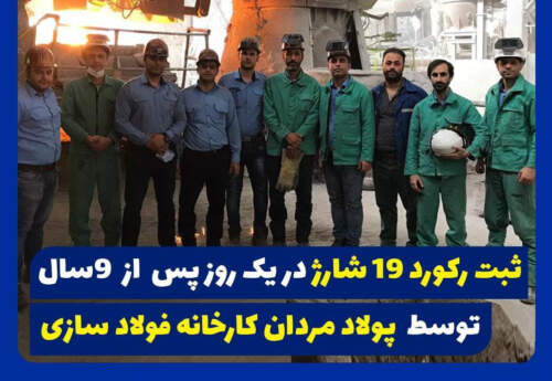 ثبت رکورد تولید ۱۹شارژ در یک روز، توسط پولاد مردان گروه ملی صنعتی فولاد ایران