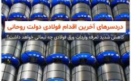 مشاهده کنید: دردسرهای آخرین اقدام فولادی دولت روحانی/ کاهش شدید تعرفه واردات ورق فولادی چه تبعاتی خواهد داشت؟